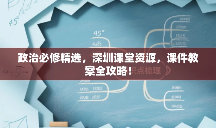 政治必修精选,深圳课堂资源,课件教案全攻略! 政治必修精选,深圳课堂资源,课件教案全攻略!