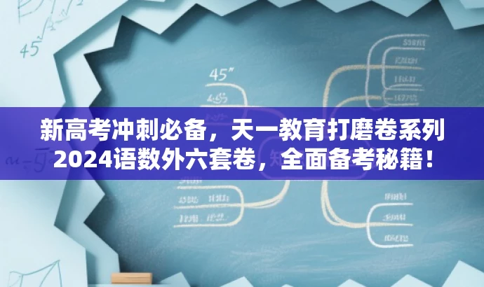 新高考冲刺必备,天一教育打磨卷系列2024语数外六套卷,全面备考秘籍! 新高考冲刺必备,天一教育打磨卷系列2024语数外六套卷,全面备考秘籍!