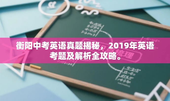 衡阳中考英语真题揭秘,2019年英语考题及解析全攻略。 衡阳中考英语真题揭秘,2019年英语考题及解析全攻略。