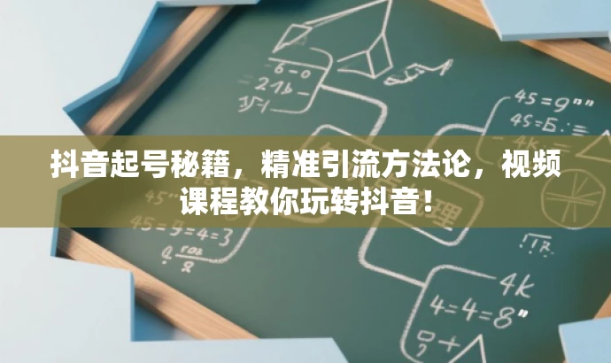 抖音起号秘籍，精准引流方法论，视频课程教你玩转抖音！