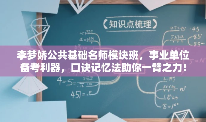 李梦娇公共基础名师模块班,事业单位备考利器,口诀记忆法助你一臂之力! 李梦娇公共基础名师模块班,事业单位备考利器,口诀记忆法助你一臂之力!