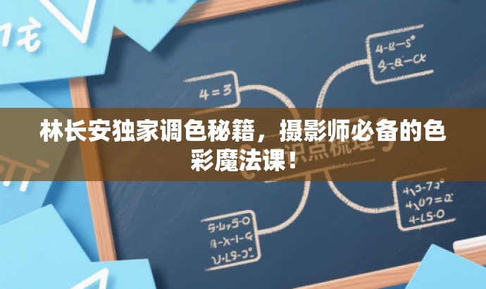 林长安独家调色秘籍,摄影师必备的色彩魔法课! 林长安独家调色秘籍,摄影师必备的色彩魔法课!