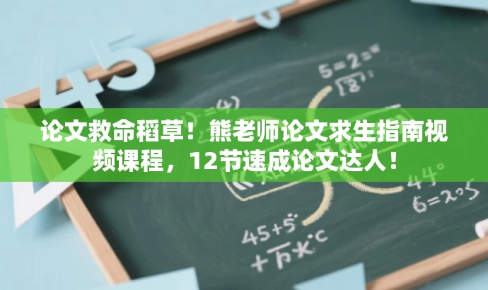 论文救命稻草！熊老师论文求生指南视频课程，12节速成论文达人！