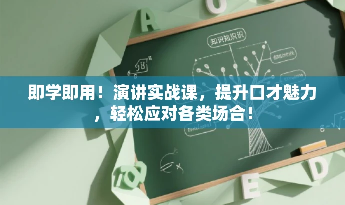 即学即用！演讲实战课，提升口才魅力，轻松应对各类场合！