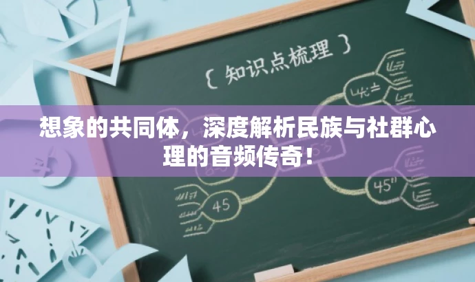 想象的共同体,深度解析民族与社群心理的音频传奇! 想象的共同体,深度解析民族与社群心理的音频传奇!