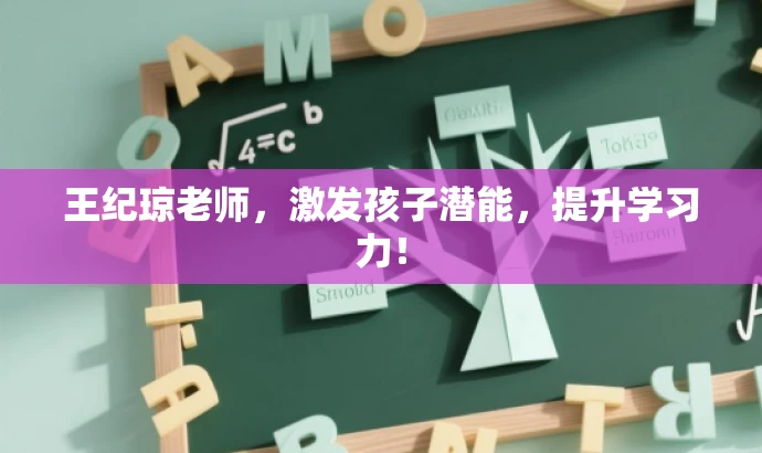 王纪琼老师,激发孩子潜能,提升学习力! 王纪琼老师,激发孩子潜能,提升学习力!