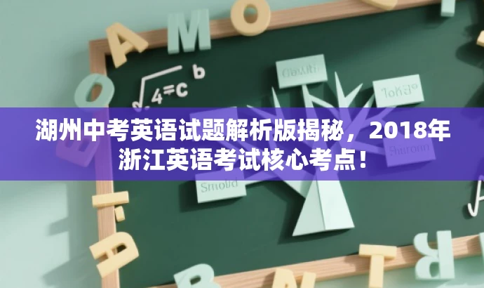 湖州中考英语试题解析版揭秘,2018年浙江英语考试核心考点! 湖州中考英语试题解析版揭秘,2018年浙江英语考试核心考点!