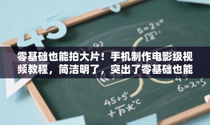 零基础也能拍大片!手机制作电影级视频教程,简洁明了,突出了零基础也能学会的核心价值,同时用电影级视频教程来吸引目标人群的注意力。 零基础也能拍大片!手机制作电影级视频教程,简洁明了,突出了零基础也能学会的核心价值,同时用电影级视频教程来吸引目标人群的注意力。