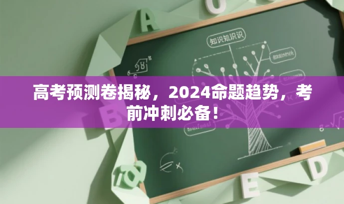 高考预测卷揭秘,2024命题趋势,考前冲刺必备! 高考预测卷揭秘,2024命题趋势,考前冲刺必备!