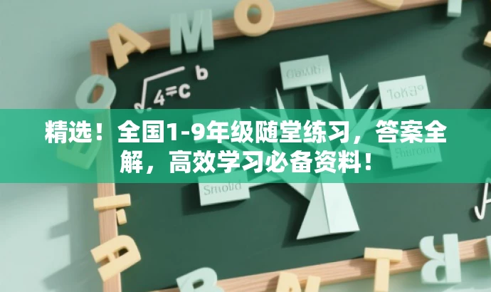 精选!全国1-9年级随堂练习,答案全解,高效学习必备资料! 精选!全国1-9年级随堂练习,答案全解,高效学习必备资料!
