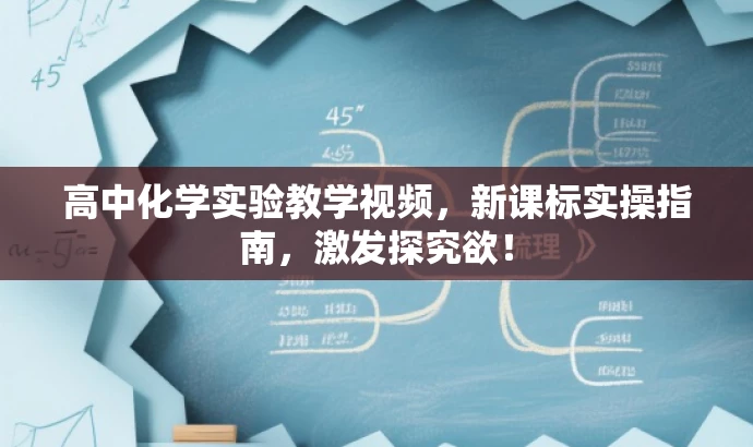 高中化学实验教学视频，新课标实操指南，激发探究欲！