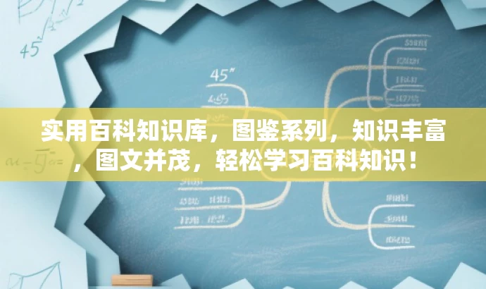 实用百科知识库,图鉴系列,知识丰富,图文并茂,轻松学习百科知识! 实用百科知识库,图鉴系列,知识丰富,图文并茂,轻松学习百科知识!