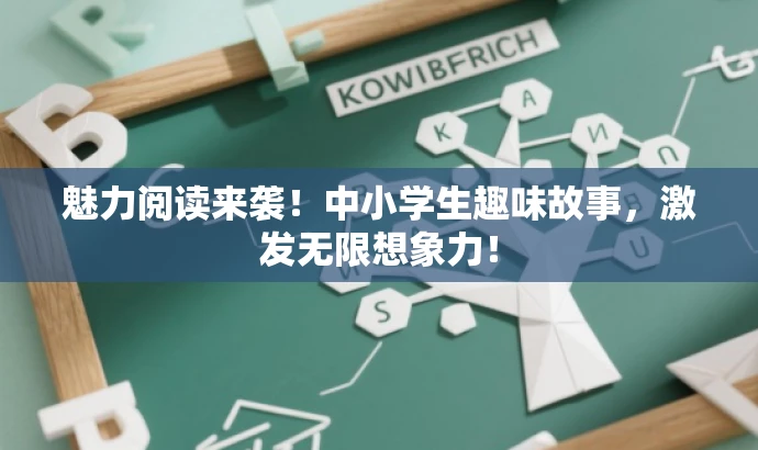 魅力阅读来袭!中小学生趣味故事,激发无限想象力! 魅力阅读来袭!中小学生趣味故事,激发无限想象力!