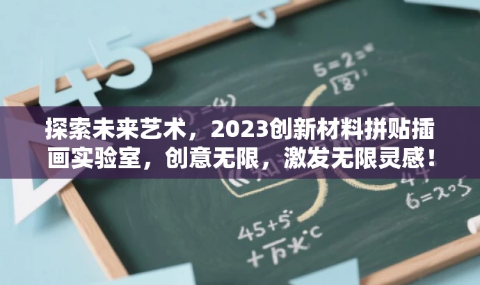 探索未来艺术,2023创新材料拼贴插画实验室,创意无限,激发无限灵感! 探索未来艺术,2023创新材料拼贴插画实验室,创意无限,激发无限灵感!