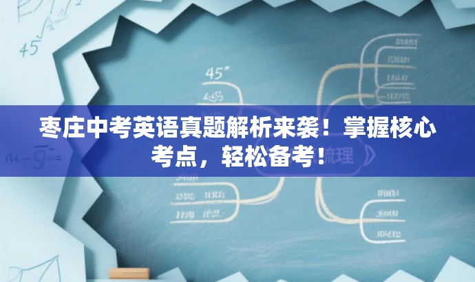 枣庄中考英语真题解析来袭!掌握核心考点,轻松备考! 枣庄中考英语真题解析来袭!掌握核心考点,轻松备考!