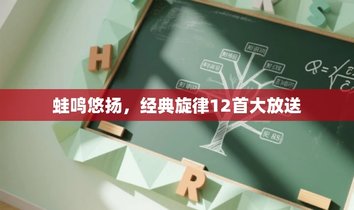 蛙鸣悠扬,经典旋律12首大放送 蛙鸣悠扬,经典旋律12首大放送