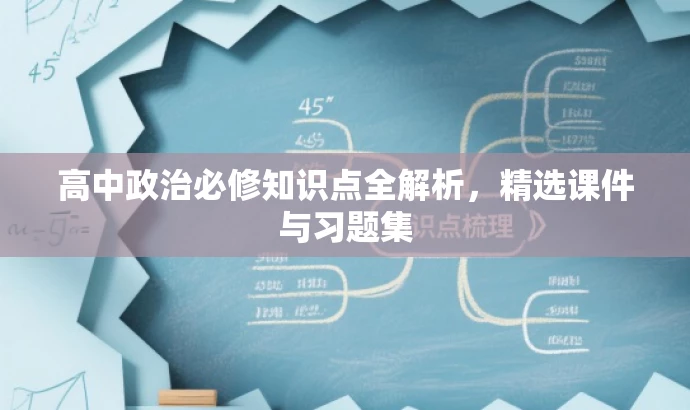 高中政治必修知识点全解析,精选课件与习题集 高中政治必修知识点全解析,精选课件与习题集