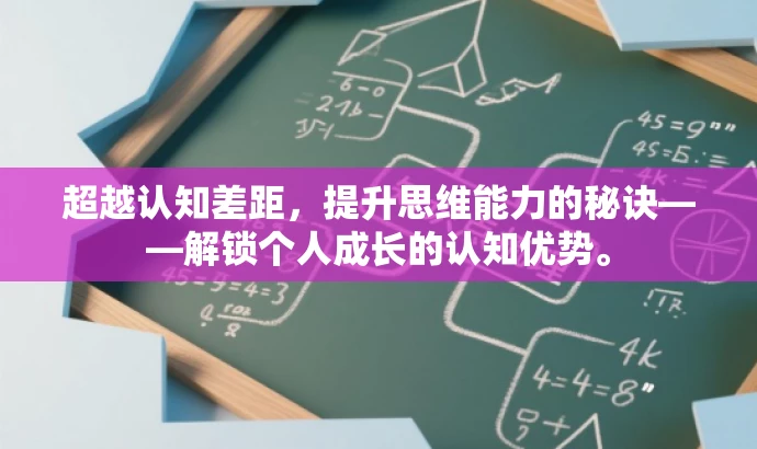超越认知差距,提升思维能力的秘诀——解锁个人成长的认知优势。 超越认知差距,提升思维能力的秘诀——解锁个人成长的认知优势。