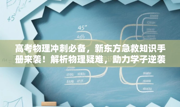 高考物理冲刺必备,新东方急救知识手册来袭!解析物理疑难,助力学子逆袭。 高考物理冲刺必备,新东方急救知识手册来袭!解析物理疑难,助力学子逆袭。
