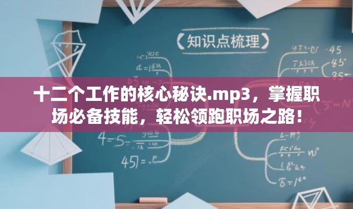 十二个工作的核心秘诀.mp3,掌握职场必备技能,轻松领跑职场之路! 十二个工作的核心秘诀.mp3,掌握职场必备技能,轻松领跑职场之路!