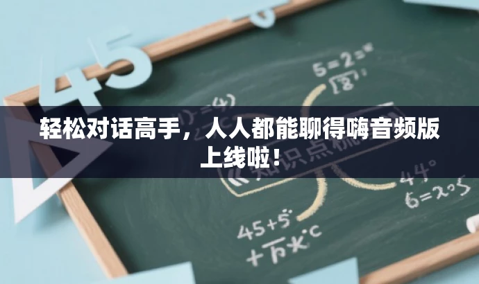 轻松对话高手,人人都能聊得嗨音频版上线啦! 轻松对话高手,人人都能聊得嗨音频版上线啦!