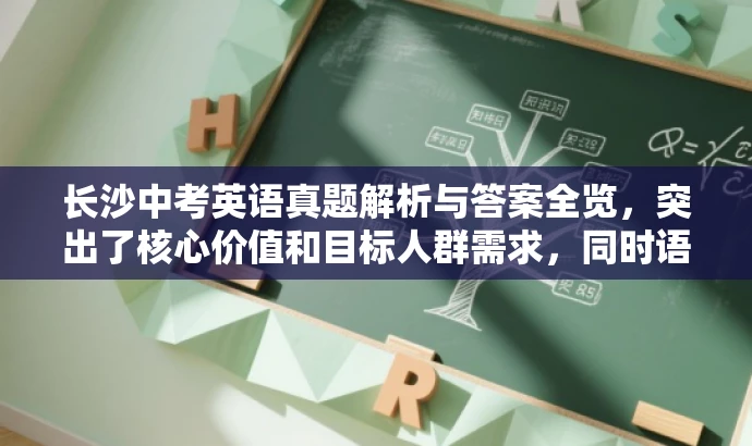长沙中考英语真题解析与答案全览,突出了核心价值和目标人群需求,同时语言简洁、有吸引力,符合营销效果的要求。 长沙中考英语真题解析与答案全览,突出了核心价值和目标人群需求,同时语言简洁、有吸引力,符合营销效果的要求。