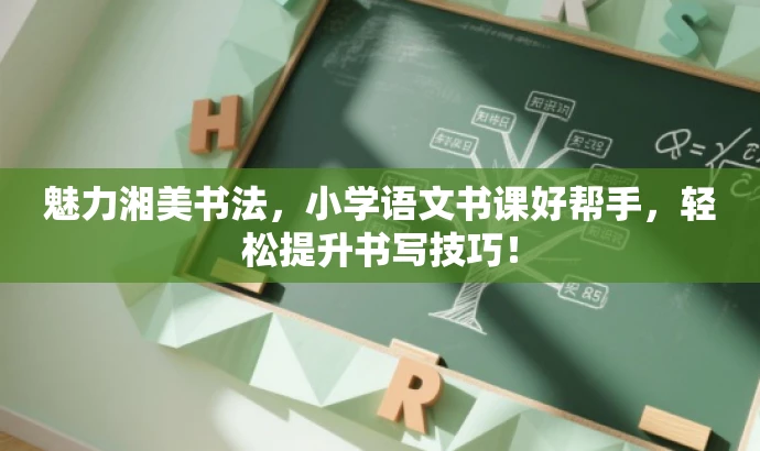 魅力湘美书法,小学语文书课好帮手,轻松提升书写技巧! 魅力湘美书法,小学语文书课好帮手,轻松提升书写技巧!