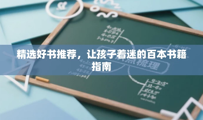 精选好书推荐,让孩子着迷的百本书籍指南 精选好书推荐,让孩子着迷的百本书籍指南