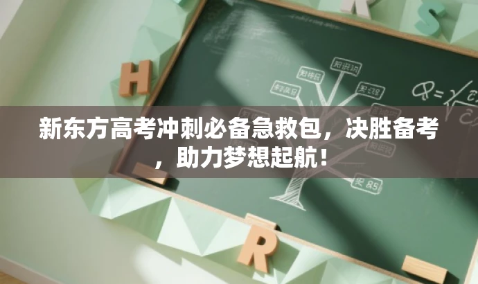 新东方高考冲刺必备急救包,决胜备考,助力梦想起航! 新东方高考冲刺必备急救包,决胜备考,助力梦想起航!