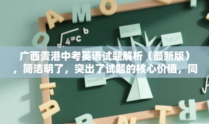 广西贵港中考英语试题解析(最新版),简洁明了,突出了试题的核心价值,同时使用了最新版这一词汇来吸引目标人群的注意力,语言简洁且具有吸引力。 广西贵港中考英语试题解析(最新版),简洁明了,突出了试题的核心价值,同时使用了最新版这一词汇来吸引目标人群的注意力,语言简洁且具有吸引力。