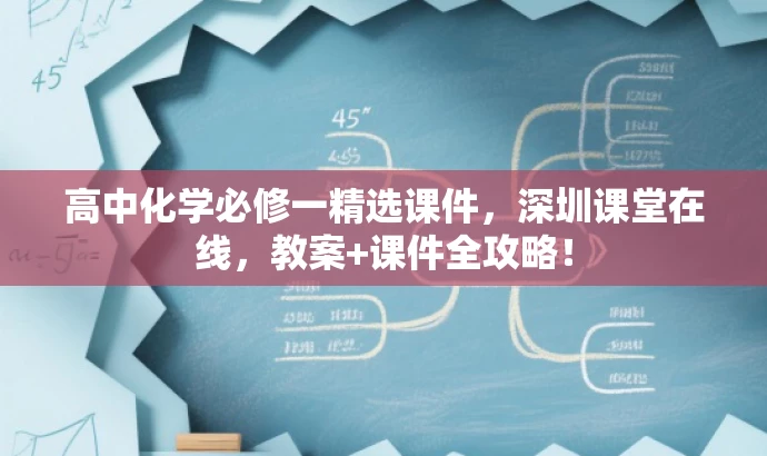 高中化学必修一精选课件,深圳课堂在线,教案+课件全攻略! 高中化学必修一精选课件,深圳课堂在线,教案+课件全攻略!