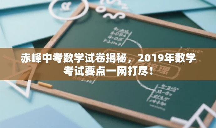 赤峰中考数学试卷揭秘,2019年数学考试要点一网打尽! 赤峰中考数学试卷揭秘,2019年数学考试要点一网打尽!