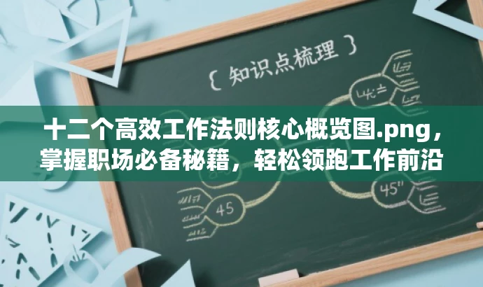 十二个高效工作法则核心概览图.png,掌握职场必备秘籍,轻松领跑工作前沿! 十二个高效工作法则核心概览图.png,掌握职场必备秘籍,轻松领跑工作前沿!