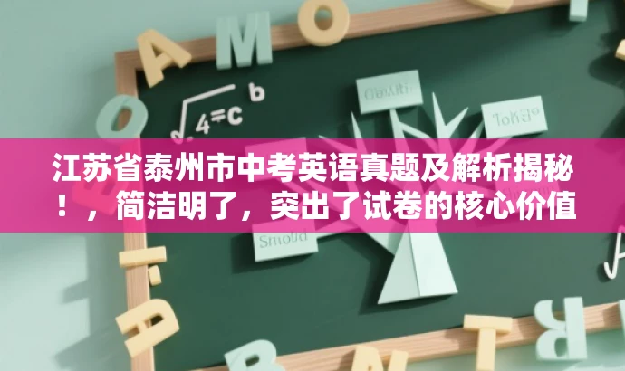 江苏省泰州市中考英语真题及解析揭秘!,简洁明了,突出了试卷的核心价值,同时使用了揭秘这样的词汇来吸引目标人群的注意力,符合营销效果的需求。 江苏省泰州市中考英语真题及解析揭秘!,简洁明了,突出了试卷的核心价值,同时使用了揭秘这样的词汇来吸引目标人群的注意力,符合营销效果的需求。