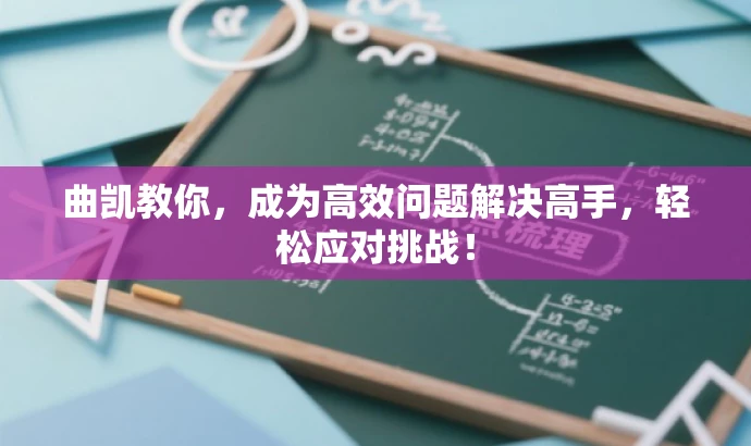 曲凯教你,成为高效问题解决高手,轻松应对挑战! 曲凯教你,成为高效问题解决高手,轻松应对挑战!