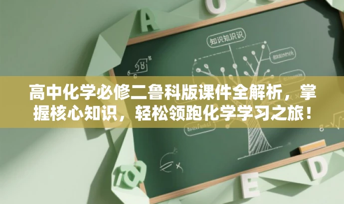 高中化学必修二鲁科版课件全解析,掌握核心知识,轻松领跑化学学习之旅! 高中化学必修二鲁科版课件全解析,掌握核心知识,轻松领跑化学学习之旅!