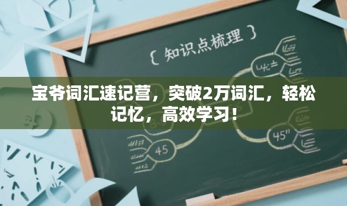 宝爷词汇速记营,突破2万词汇,轻松记忆,高效学习! 宝爷词汇速记营,突破2万词汇,轻松记忆,高效学习!