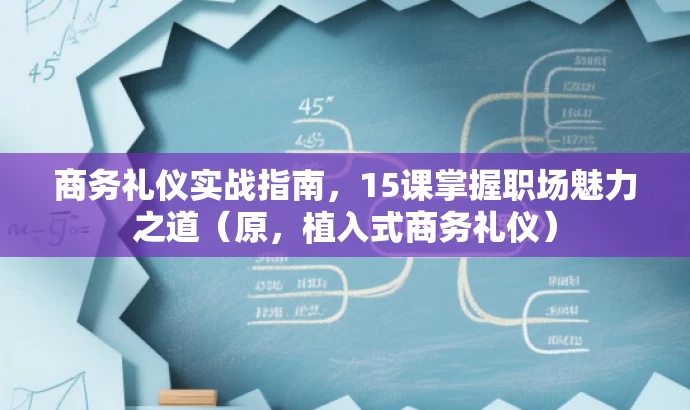商务礼仪实战指南，15课掌握职场魅力之道（原，植入式商务礼仪）