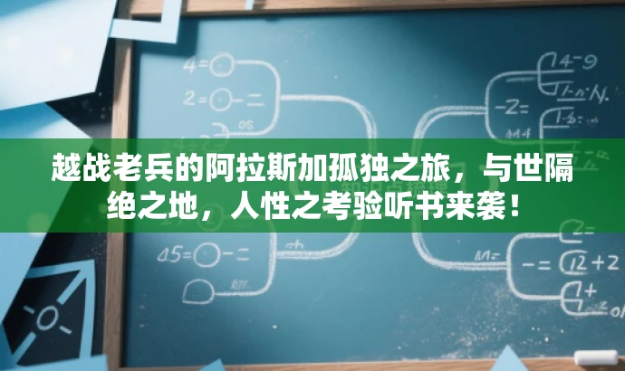 越战老兵的阿拉斯加孤独之旅,与世隔绝之地,人性之考验听书来袭! 越战老兵的阿拉斯加孤独之旅,与世隔绝之地,人性之考验听书来袭!