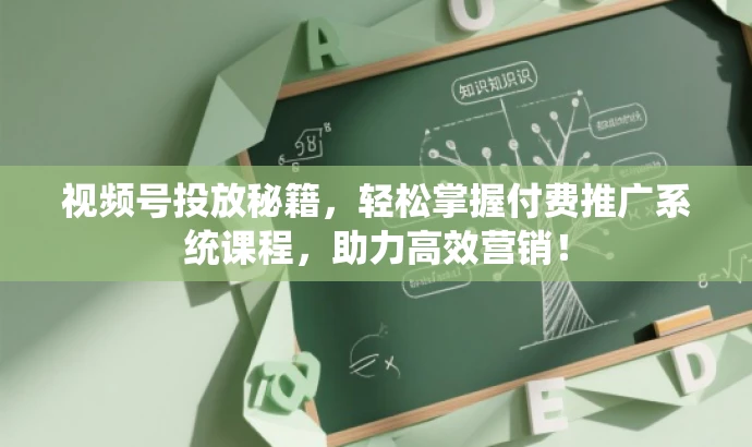 视频号投放秘籍,轻松掌握付费推广系统课程,助力高效营销! 视频号投放秘籍,轻松掌握付费推广系统课程,助力高效营销!