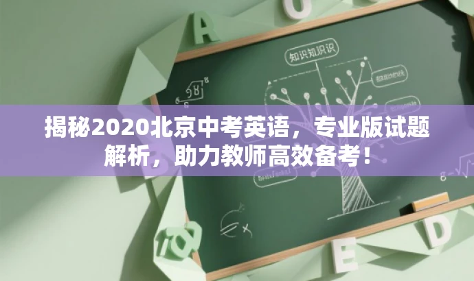 揭秘2020北京中考英语,专业版试题解析,助力教师高效备考! 揭秘2020北京中考英语,专业版试题解析,助力教师高效备考!