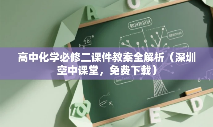 高中化学必修二课件教案全解析(深圳空中课堂,免费下载) 高中化学必修二课件教案全解析(深圳空中课堂,免费下载)