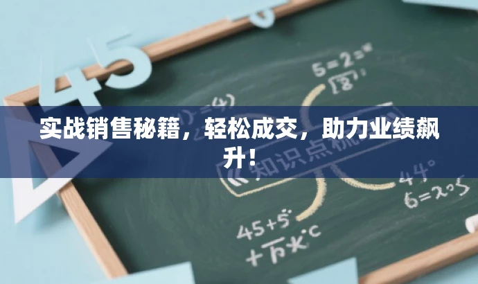 实战销售秘籍,轻松成交,助力业绩飙升! 实战销售秘籍,轻松成交,助力业绩飙升!