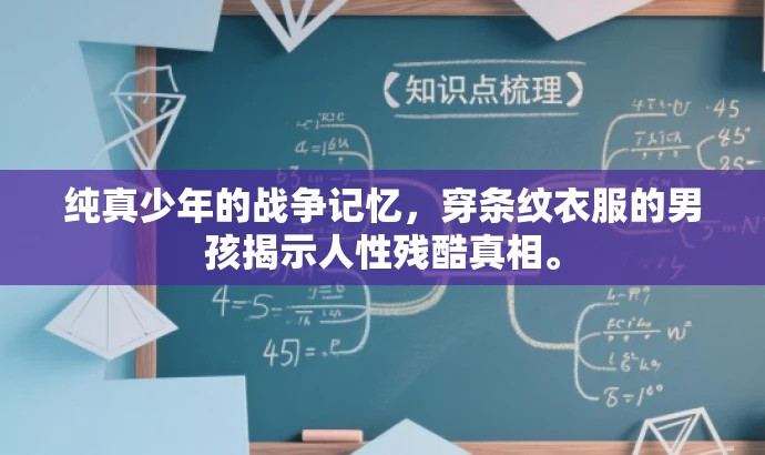 纯真少年的战争记忆,穿条纹衣服的男孩揭示人性残酷真相。 纯真少年的战争记忆,穿条纹衣服的男孩揭示人性残酷真相。