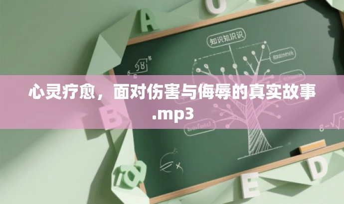 心灵疗愈,面对伤害与侮辱的真实故事.mp3 心灵疗愈,面对伤害与侮辱的真实故事.mp3