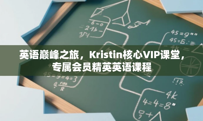 英语巅峰之旅,Kristin核心VIP课堂,专属会员精英英语课程 英语巅峰之旅,Kristin核心VIP课堂,专属会员精英英语课程