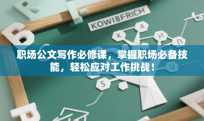 职场公文写作必修课，掌握职场必备技能，轻松应对工作挑战！