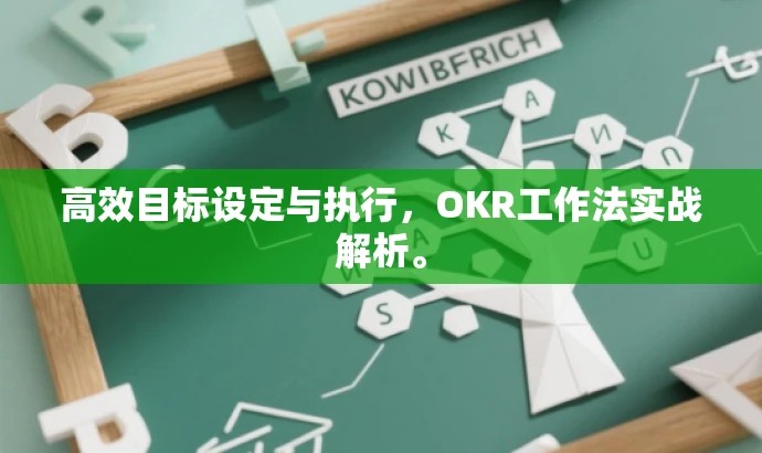高效目标设定与执行,OKR工作法实战解析。 高效目标设定与执行,OKR工作法实战解析。