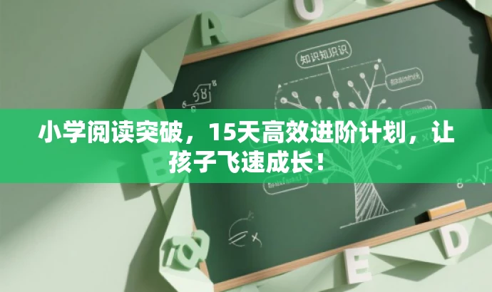 小学阅读突破,15天高效进阶计划,让孩子飞速成长! 小学阅读突破,15天高效进阶计划,让孩子飞速成长!