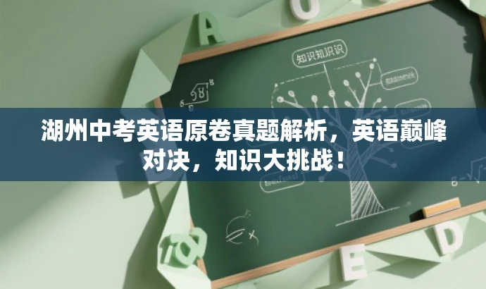 湖州中考英语原卷真题解析,英语巅峰对决,知识大挑战! 湖州中考英语原卷真题解析,英语巅峰对决,知识大挑战!